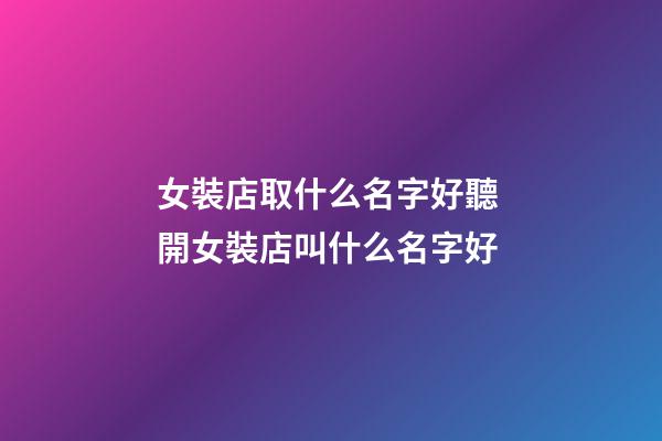 女裝店取什么名字好聽 開女裝店叫什么名字好-第1張-店鋪起名-玄機派